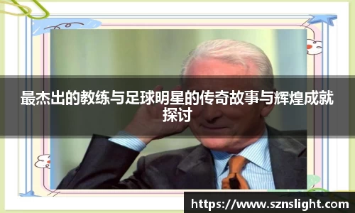 最杰出的教练与足球明星的传奇故事与辉煌成就探讨