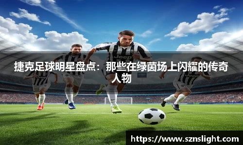 捷克足球明星盘点：那些在绿茵场上闪耀的传奇人物